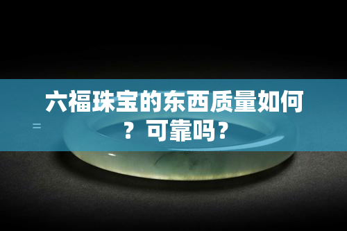 六福珠宝的东西质量如何？可靠吗？