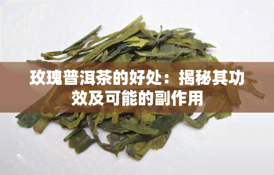 玫瑰普洱茶的好处：揭秘其功效及可能的副作用