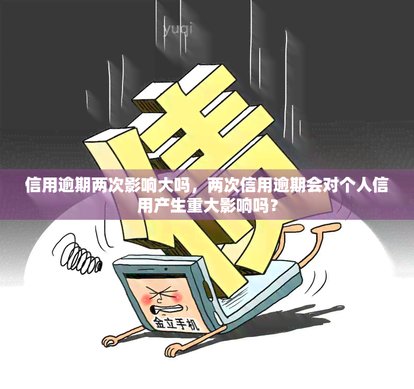 信用逾期两次影响大吗，两次信用逾期会对个人信用产生重大影响吗？