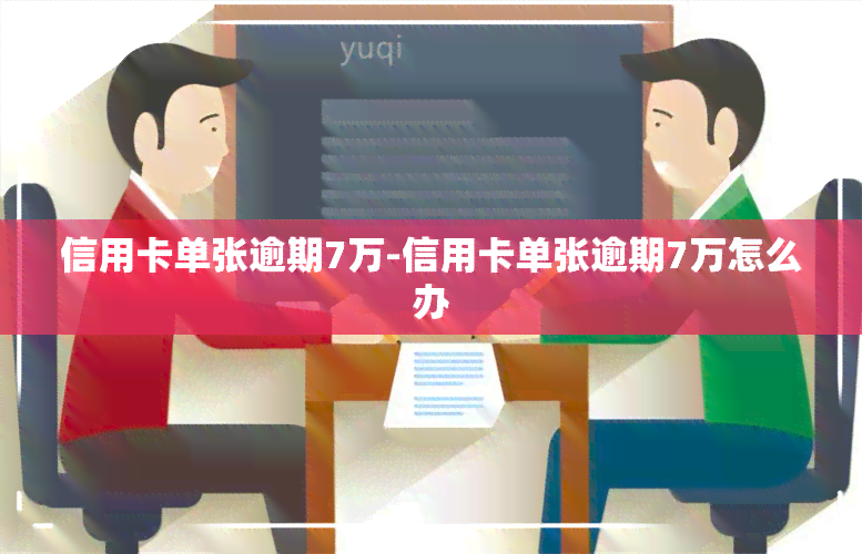 信用卡单张逾期7万-信用卡单张逾期7万怎么办