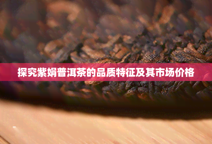 探究紫娟普洱茶的品质特征及其市场价格