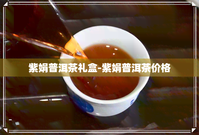 紫娟普洱茶礼盒-紫娟普洱茶价格