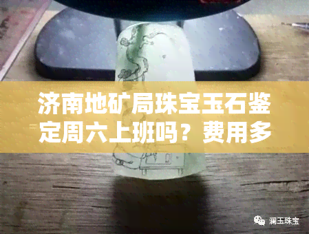 济南地矿局珠宝玉石鉴定周六上班吗？费用多少？