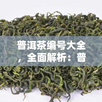 普洱茶编号大全，全面解析：普洱茶编号大全，让你轻松选购优质茶叶！