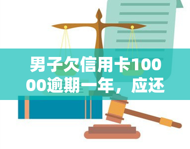 男子欠信用卡10000逾期一年，应还款多少？