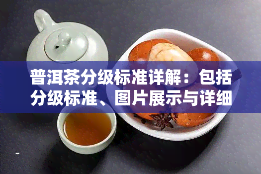 普洱茶分级标准详解：包括分级标准、图片展示与详细解读