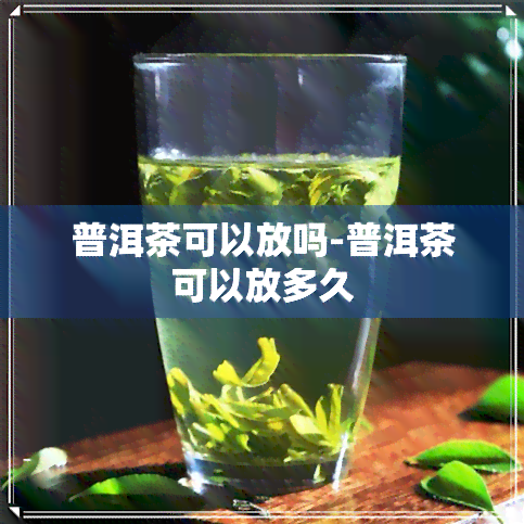 普洱茶可以放吗-普洱茶可以放多久