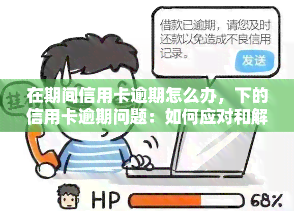 在期间信用卡逾期怎么办，下的信用卡逾期问题：如何应对和解决？