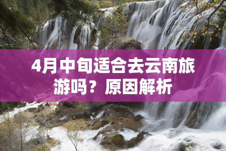 4月中旬适合去云南旅游吗？原因解析