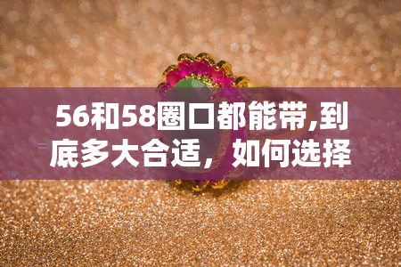 56和58圈口都能带,到底多大合适，如何选择合适的圈口大小：适合56和58圈口的镜框尺寸