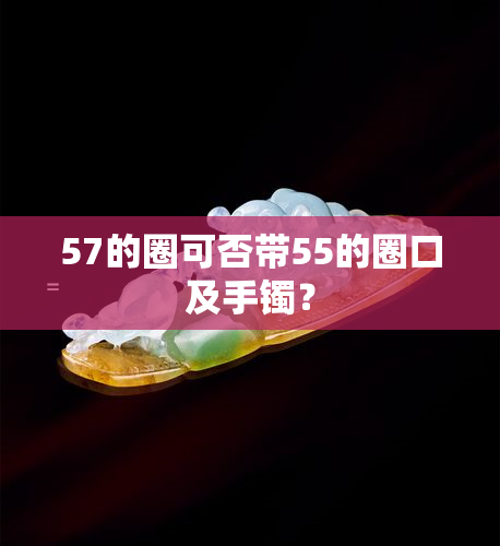 57的圈可否带55的圈口及手镯？