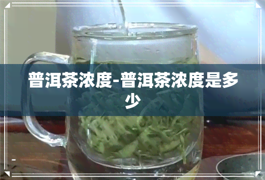 普洱茶浓度-普洱茶浓度是多少