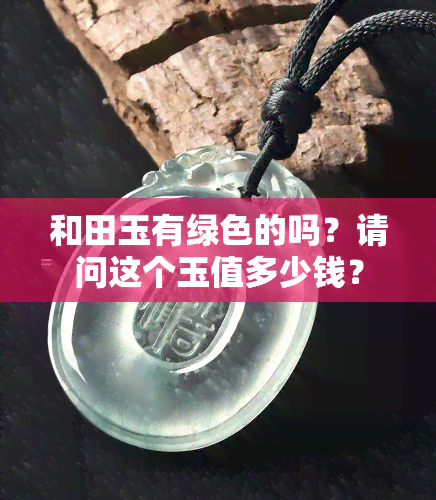 和田玉有绿色的吗？请问这个玉值多少钱？