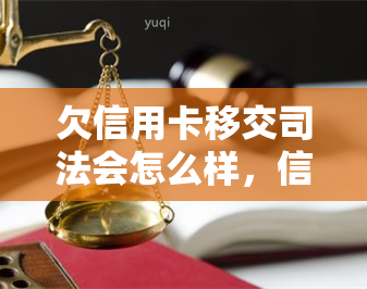 欠信用卡移交司法会怎么样，信用卡欠款严重？可能会被司法机关接管，了解一下！