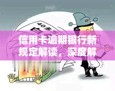 信用卡逾期银行新规定解读，深度解析：信用卡逾期，你必须知道的银行新规定