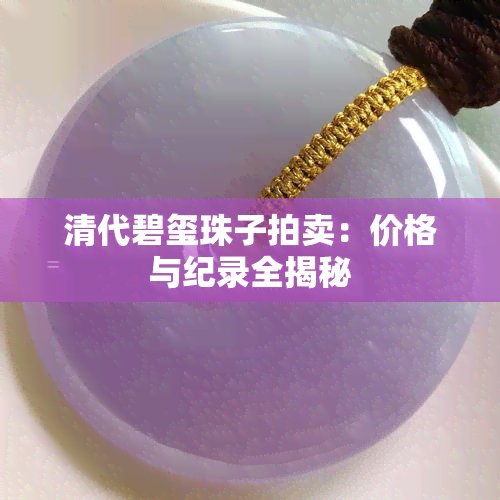 清代碧玺珠子拍卖：价格与纪录全揭秘