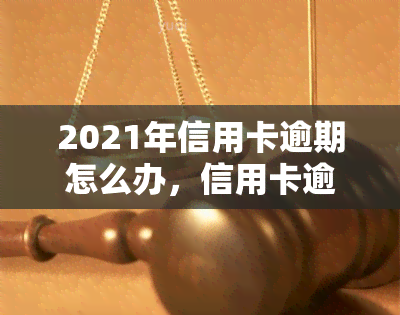 2021年信用卡逾期怎么办，信用卡逾期了？教你2021年的解决办法！