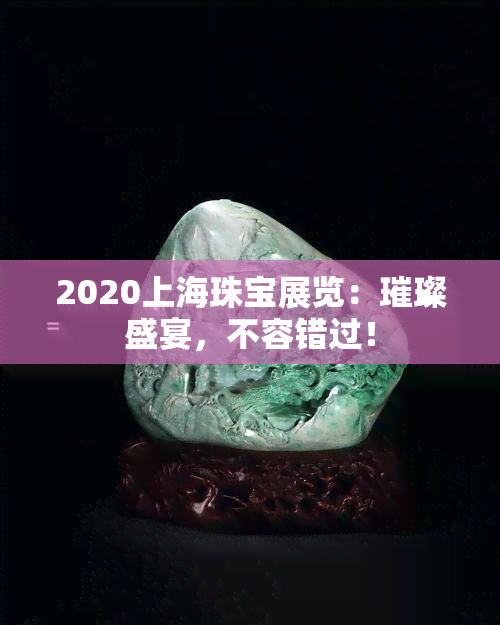 2020上海珠宝展览：璀璨盛宴，不容错过！