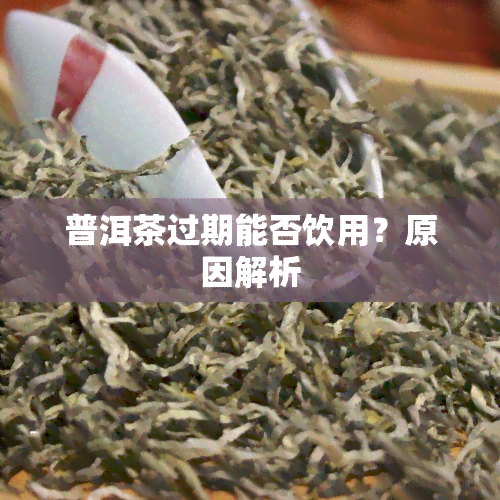 普洱茶过期能否饮用？原因解析