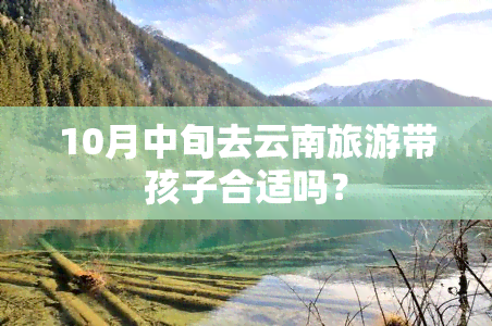 10月中旬去云南旅游带孩子合适吗？