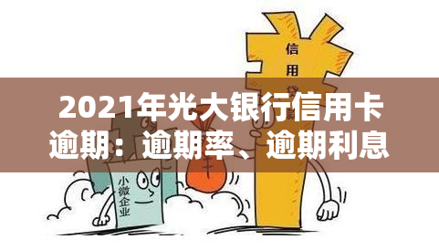 2021年光大银行信用卡逾期：逾期率、逾期利息全解析