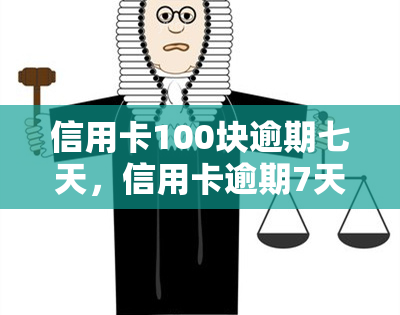 信用卡100块逾期七天，信用卡逾期7天，需偿还100元欠款