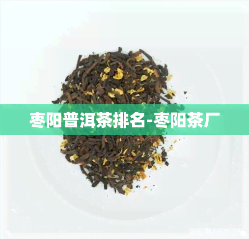 枣阳普洱茶排名-枣阳茶厂