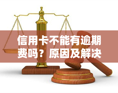 信用卡不能有逾期费吗？原因及解决办法