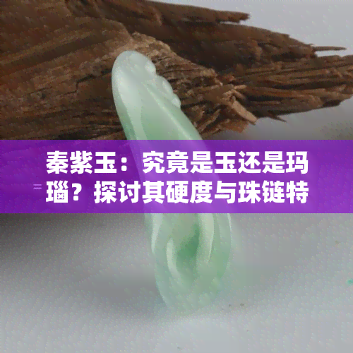 秦紫玉：究竟是玉还是玛瑙？探讨其硬度与珠链特性