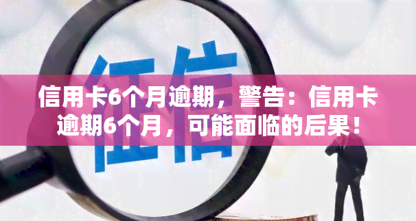 信用卡6个月逾期，警告：信用卡逾期6个月，可能面临的后果！