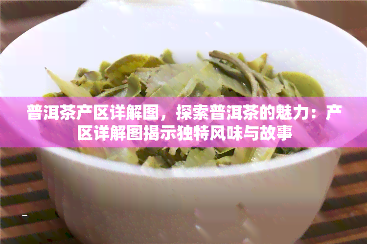 普洱茶产区详解图，探索普洱茶的魅力：产区详解图揭示独特风味与故事