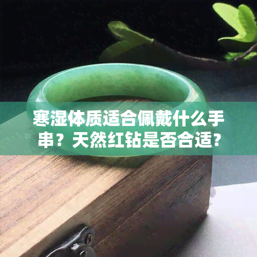 寒湿体质适合佩戴什么手串？天然红钻是否合适？