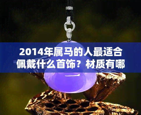 2014年属马的人最适合佩戴什么首饰？材质有哪些选择？