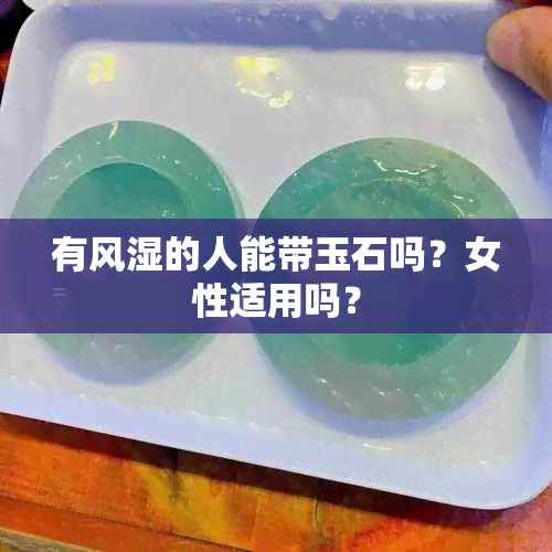 有风湿的人能带玉石吗？女性适用吗？