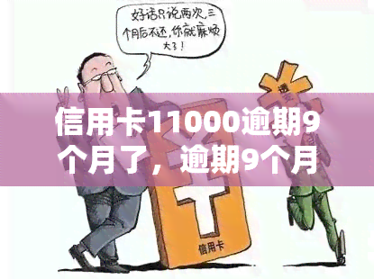 信用卡11000逾期9个月了，逾期9个月，信用卡欠款达11000元，如何解决？