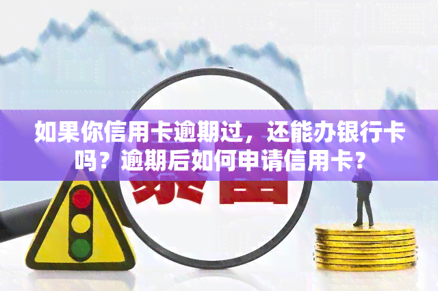 如果你信用卡逾期过，还能办银行卡吗？逾期后如何申请信用卡？