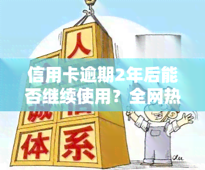 信用卡逾期2年后能否继续使用？全网热议！