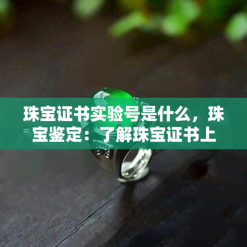 珠宝证书实验号是什么，珠宝鉴定：了解珠宝证书上的实验号含义