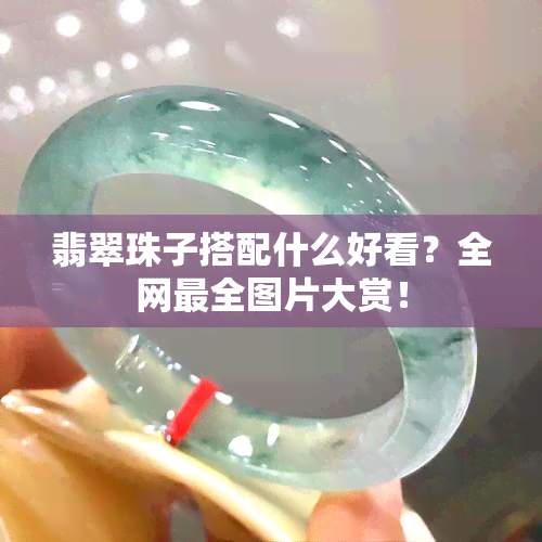 翡翠珠子搭配什么好看？全网最全图片大赏！