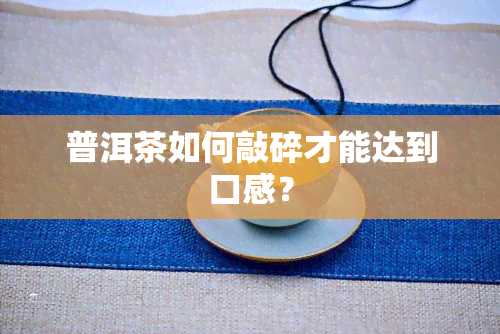 普洱茶如何敲碎才能达到口感？