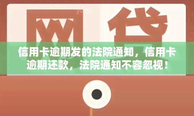 信用卡逾期发的法院通知，信用卡逾期还款，法院通知不容忽视！