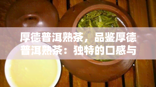 厚德普洱熟茶，品鉴厚德普洱熟茶：独特的口感与深厚的文化底蕴