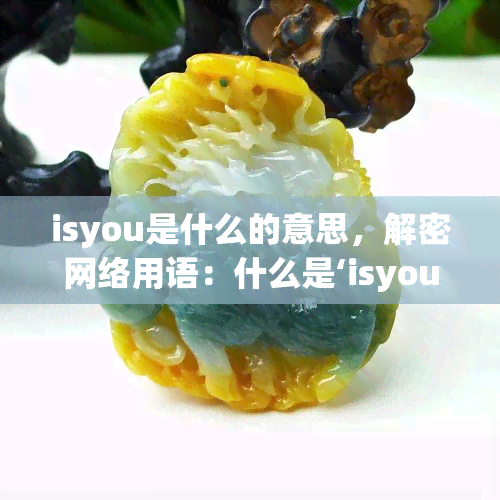 isyou是什么的意思，解密网络用语：什么是‘isyou’？