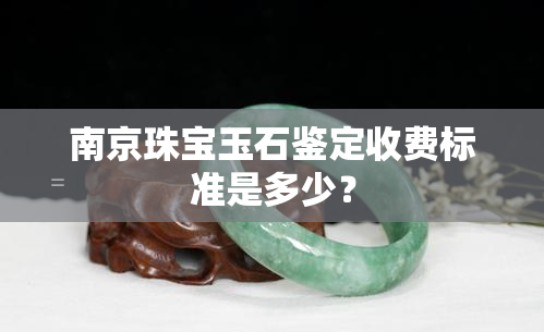 南京珠宝玉石鉴定收费标准是多少？