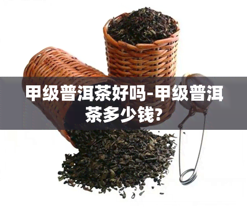 甲级普洱茶好吗-甲级普洱茶多少钱?