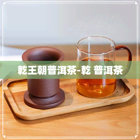 乾王朝普洱茶-乾 普洱茶