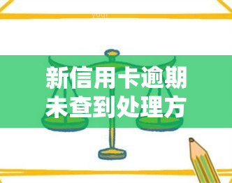 新信用卡逾期未查到处理方法