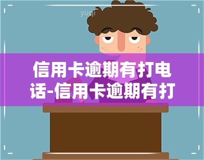 信用卡逾期有打电话-信用卡逾期有打电话吗