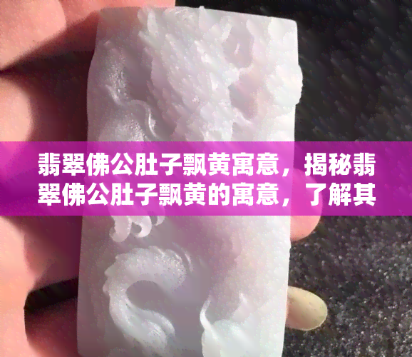 翡翠佛公肚子飘黄寓意，揭秘翡翠佛公肚子飘黄的寓意，了解其深层次含义