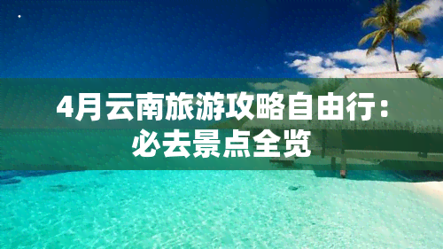 4月云南旅游攻略自由行：必去景点全览